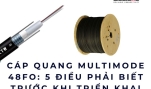 Cáp quang Multimode 48FO: 5 điều phải biết trước khi triển khai