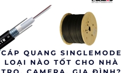 Cáp quang singlemode loại nào tốt cho nhà trọ, camera, gia đình?
