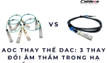 AOC thay thế DAC: 3 thay đổi âm thầm trong hạ tầng Data Center