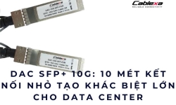 DAC SFP+ 10G: 10 mét kết nối nhỏ tạo khác biệt lớn cho Data Center