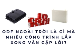 ODF ngoài trời là gì mà nhiều công trình lắp xong vẫn gặp lỗi?