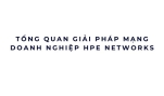 Tổng quan giải pháp mạng doanh nghiệp HPE Networks