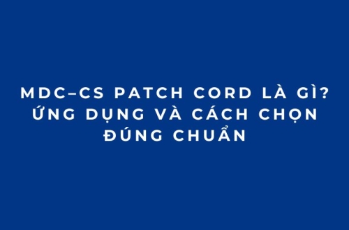 Dây Nhảy Quang MDC–CS Patch Cord Là Gì? Ứng Dụng Và Cách Chọn Đúng Chuẩn