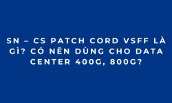 SN – CS Patch Cord VSFF là gì? Có nên dùng cho Data Center 400G, 800G?