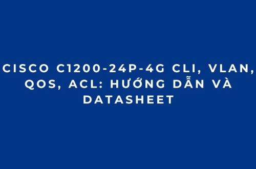 Cisco C1200-24P-4G CLI, VLAN, QoS, ACL: Hướng Dẫn Và Datasheet