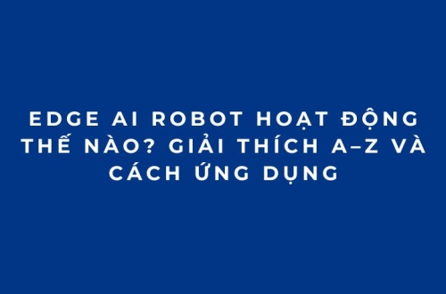 Edge AI Robot hoạt động thế nào? Giải thích A–Z và cách ứng dụng