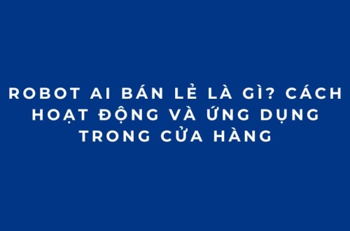 Robot AI bán lẻ là gì? Cách hoạt động và ứng dụng trong cửa hàng