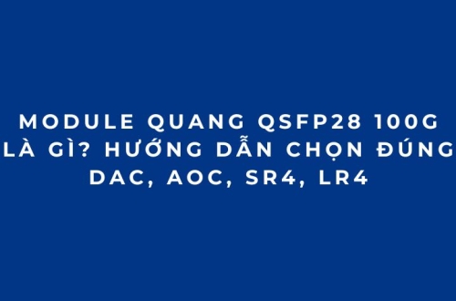 Module quang 100G QSFP28 là gì? Cách chọn đúng SR4, LR4, CWDM4 Cablexa
